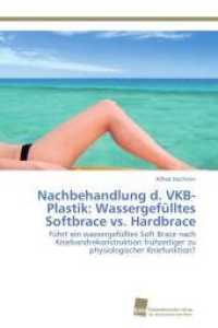 Nachbehandlung d. VKB-Plastik: Wassergef&uuml;lltes Softbrace vs. Hardbrace : F&uuml;hrt ein wassergef&uuml;lltes Soft Brace nach Kniebandrekonstruktion fr&uuml;hzeitiger zu physiologischer Kniefunktion? （2012. 84 S. 220 mm）