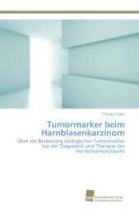 Tumormarker beim Harnblasenkarzinom : Über die Bedeutung biologischer Tumormarker bei der Diagnostik und Therapie des Harnblasenkarzinoms （2013. 60 S. 220 mm）