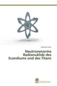 Neutronenarme Radionuklide des Scandiums und des Titans （2015. 204 S. 220 mm）