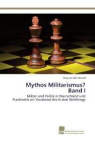 Mythos Militarismus? Band I : Militär und Politik in Deutschland und Frankreich am Vorabend des Ersten Weltkriegs （2015. 464 S. 220 mm）