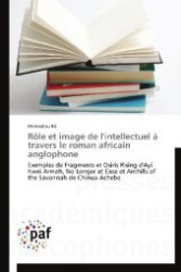 R&ocirc;le et image de l'intellectuel &agrave; travers le roman africain anglophone : Exemples de Fragments et Osiris Rising d'Ayi Kwei Armah, No Longer at Ease et Anthills of the Savannah de Chinua Achebe （Aufl. 2012. 312 S. 220 mm）