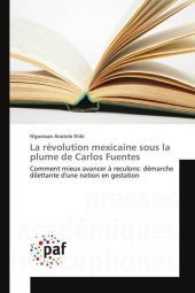 La r&eacute;volution mexicaine sous la plume de Carlos Fuentes : Comment mieux avancer &agrave; reculons: d&eacute;marche dilettante d'une nation en gestation （2016. 400 S. 220 mm）