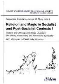 Religion and Magic in Socialist and Postsocialist Contexts [Part I] : Historic and Ethnographic Case Studies of Orthodoxy, Heterodoxy, and Alternative Spirituality (Soviet and Post-soviet Politics and Society)