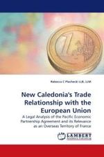 New Caledonia's Trade Relationship with the European Union : A Legal Analysis of the Pacific Economic Partnership Agreement and its Relevance as an Overseas Territory of France （2010. 76 S. 220 mm）