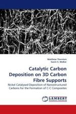 Catalytic Carbon Deposition on 3D Carbon Fibre Supports : Nickel Catalysed Deposition of Nanostructured Carbons for the Formation of C-C Composites （2009. 172 S.）