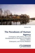 The Paradoxes of Human Agency : Contingency, Self-creation, and Social Interdependence in the Plays of Christopher Marlowe, William Shakespeare, and Thomas Middleton （2009. 180 S.）