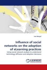 Influence of social networks on the adoption of eLearning practices : Using social network analysis to understand technology diffusion and adoption decisions （2009. 172 S. 220 mm）