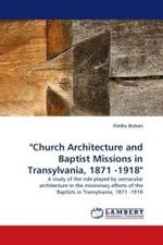 "Church Architecture and Baptist Missions in Transylvania, 1871 -1918" : A study of the role played by vernacular architecture in the missionary efforts of the Baptists in Transylvania, 1871 -1918 （2009. 180 S. 220 mm）