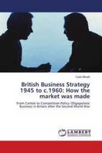 British Business Strategy 1945 to c.1960: How the market was made : From Cartels to Competition Policy: Oligopolistic Business in Britain after the Second World War （2010. 372 S. 220 mm）