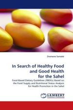 In Search of Healthy Food and Good Health for the Sahel : Food-Based Dietary Guidelines (FBDGs) Based on the Food Supply and Nutritional Status Analysis for Health Promotion in the Sahel （2010. 288 S.）