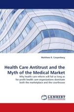 Health Care Antitrust and the Myth of the Medical Market : Why health care reform will fail as long as for-profit health care organizations dominate both the marketplace and the courthouse （2010. 80 S.）