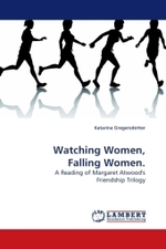 Watching Women, Falling Women. : A Reading of Margaret Atwood's Friendship Trilogy （2009. 212 S. 220 mm）