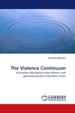 The Violence Continuum : Australian Aboriginal male violence and generational post-traumatic stress （2009. 336 S.）