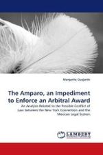 The Amparo, an Impediment to Enforce an Arbitral Award : An Analysis Related to the Possible Conflict of Law between the New York Convention and the Mexican Legal System （2009. 176 S.）