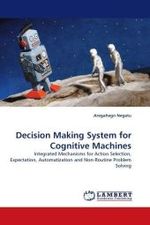Decision Making System for Cognitive Machines : Integrated Mechanisms for Action Selection, Expectation, Automatization and Non-Routine Problem Solving （2009. 336 S.）