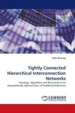 Tightly Connected Hierarchical Interconnection Networks : Topology, Algorithms and Recursivity in an Asymptotically Optimal Class of Parallel Architectures （2010. 172 S.）