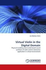 Virtual Violin in the Digital Domain : Physical modeling and model-based sound synthesis of violin and its interactive application in virtual environment （2010. 144 S. 220 x 150 mm）