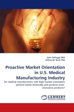 Proactive Market Orientation in U.S. Medical Manufacturing Industry : Do medical manufacturers with high market oreintation perform better financially and produce more innovative products? （2010. 204 S.）