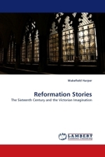 Reformation Stories : The Sixteenth Century and the Victorian Imagination （2010. 120 S.）