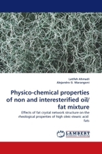 Physico-chemical properties of non and interesterified oil/fat mixture : Effects of fat crystal network structure on the rheological properties of high oleic-stearic acid fats （2009. 160 S. 220 mm）