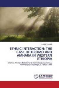ETHNIC INTERACTION: THE CASE OF OROMO AND AMHARA IN WESTERN ETHIOPIA : Oromo-Amhara Relations in Horro Guduru Awraja, Northeastern Wallaga, c.1840s-1941 （2011. 168 S. 220 mm）