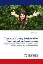 Towards Strong Sustainable Consumption Governance : Why 'greening the market' will fail to meet our global ecological threats and what to do instead （2010. 148 S. 220 mm）