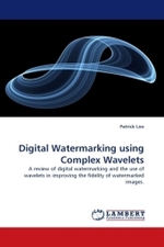 Digital Watermarking using Complex Wavelets : A review of digital watermarking and the use of wavelets in improving the fidelity of watermarked images. （2010. 180 S.）