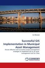 Successful GIS Implementation in Municipal Asset Management : Proven effective and successful project management strategies to implement GIS as an asset management tool for Cities （2010. 104 S. 220 mm）