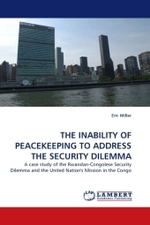 THE INABILITY OF PEACEKEEPING TO ADDRESS THE SECURITY DILEMMA : A case study of the Rwandan-Congolese Security Dilemma and the United Nation's Mission in the Congo （2010. 184 S. 220 mm）