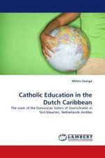 Catholic Education in the Dutch Caribbean : The work of the Dominican Sisters of Voorschoten in Sint Maarten, Netherlands Antilles （2010. 68 S.）