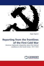 Reporting from the frontlines of the First Cold War : American diplomatic despatches about the internal conditions in the Soviet Union, 1917-1933 （2010. 364 S.）