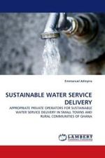 SUSTAINABLE WATER SERVICE DELIVERY : APPROPRIATE PRIVATE OPERATORS FOR SUSTAINABLE WATER SERVICE DELIVERY IN SMALL TOWNS AND RURAL COMMUNITIES OF GHANA （2010. 244 S. 220 mm）