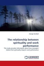 The relationship between spirituality and work performance : This study provides information about how managers believe that spirituality impacts work performance （2010. 132 S.）