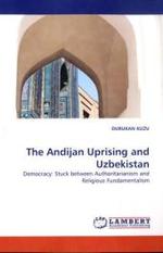 The Andijan Uprising and Uzbekistan : Democracy: Stuck between Authoritarianism and Religious Fundamentalism （2010. 148 S. 220 mm）
