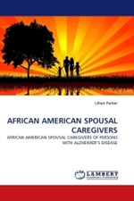 AFRICAN AMERICAN SPOUSAL CAREGIVERS : AFRICAN AMERICAN SPOUSAL CAREGIVERS OF PERSONS WITH ALZHEIMER S DISEASE （2010. 104 S.）