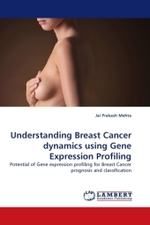 Understanding Breast Cancer dynamics using Gene Expression Profiling : Potential of Gene expression profiling for Breast Cancer prognosis and classification （2010. 396 S.）