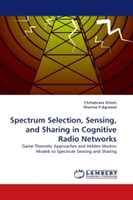 Spectrum Selection, Sensing, and Sharing in Cognitive Radio Networks : Game Theoretic Approaches and Hidden Markov Models to Spectrum Sensing and Sharing （2010. 208 S.）