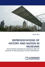 REPRESENTATIONS OF HISTORY AND NATION IN MUSEUMS : THE NATIONAL MUSEUM OF AUSTRALIA AND THE MUSEUM OF NEW ZEALAND TE PAPA TONGAREWA. （2010. 364 S. 220 mm）