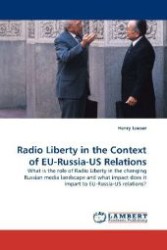 Radio Liberty in the Context of EU-Russia-US Relations : What is the role of Radio Liberty in the changing Russian media landscape and what impact does it impart to EU-Russia-US relations? （2010. 68 S. 220 mm）