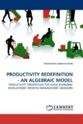PRODUCTIVITY REDEFINITION - AN ALGEBRAIC MODEL : PRODUCTIVITY REDEFINITION FOR SOCIO-ECONOMIC DEVELOPMENT ORIENTED MANAGEMENT DECISIONS （2010. 60 S. 220 mm）