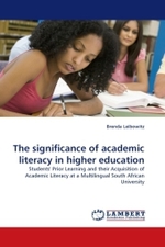 The significance of academic literacy in higher education : Students' Prior Learning and their Acquisition of Academic Literacy at a Multilingual South African University （2010. 248 S. 220 mm）