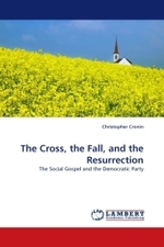 The Cross, the Fall, and the Resurrection : The Social Gospel and the Democratic Party （2010. 212 S.）