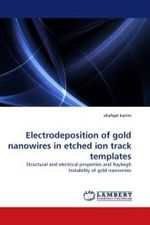 Electrodeposition of gold nanowires in etched ion track templates : Structural and electrical properties and Rayleigh Instability of gold nanowires （2010. 112 S.）