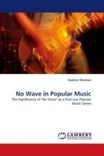 No Wave in Popular Music : The Significance of "No Wave" as a Post-war Popular Music Genre （2010. 84 S.）