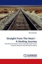 Straight From The Heart - A Healing Journey : Rewriting The Stories of Our Lives with God's Grace, Heuristic Research and Self-Search Inquiry （2010. 196 S.）