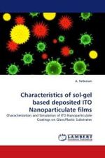 Characteristics of sol-gel based deposited ITO Nanoparticulate films : Characterization and Simulation of ITO Nanoparticulate Coatings on Glass/Plastic Substrates （2010. 176 S.）