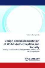Design and Implementation of WLAN Authentication and Security : Building Secure Wireless LAN by EAP-MD5, EAP-TLS and EAP-TTLS protocols （2010. 124 S.）