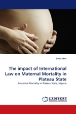 The impact of International Law on Maternal Mortality in Plateau State : Maternal Mortality in Plateau State, Nigeria （2010. 76 S.）