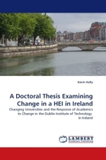 A Doctoral Thesis Examining Change in a HEI in Ireland : Changing Universities and the Response of Academics to Change in the Dublin Institute of Technology in Ireland （2010. 184 S.）