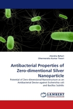 Antibacterial Properties of Zero-dimentional Silver Nanoparticle : Potential of Zero-dimensional Nanostructure as an Antibacterial Devise against Escherichia coli and Bacillus Subtilis （2010. 108 S. 220 mm）